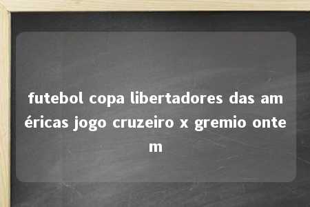 futebol copa libertadores das américas jogo cruzeiro x gremio ontem