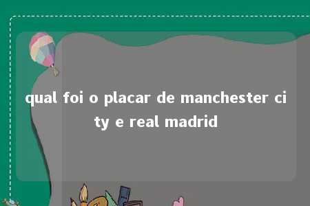 qual foi o placar de manchester city e real madrid