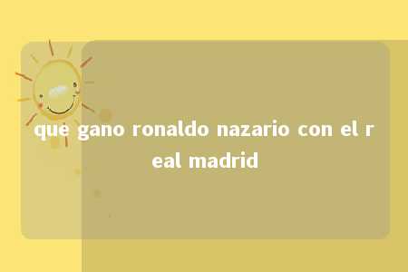 que gano ronaldo nazario con el real madrid