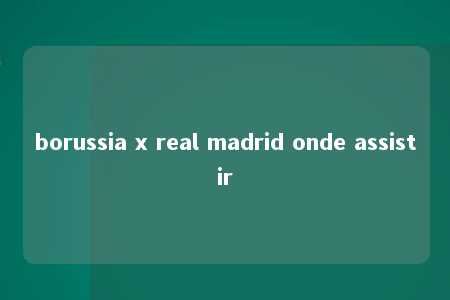 borussia x real madrid onde assistir