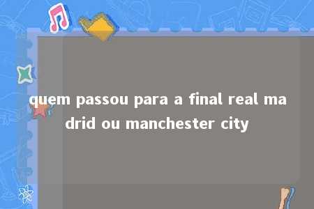 quem passou para a final real madrid ou manchester city