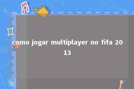 como jogar multiplayer no fifa 2013