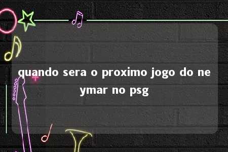 quando sera o proximo jogo do neymar no psg