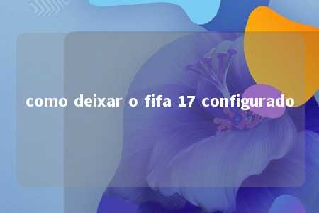 como deixar o fifa 17 configurado