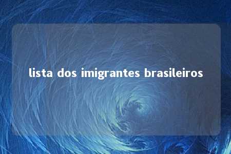 lista dos imigrantes brasileiros