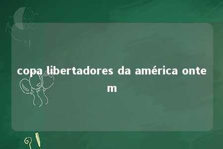 copa libertadores da américa ontem