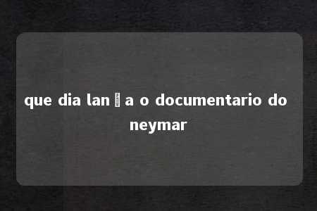 que dia lança o documentario do neymar