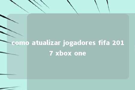 como atualizar jogadores fifa 2017 xbox one