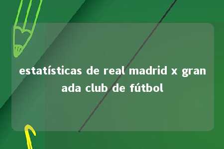 estatísticas de real madrid x granada club de fútbol