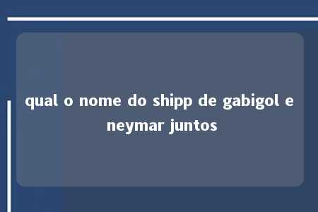 qual o nome do shipp de gabigol e neymar juntos