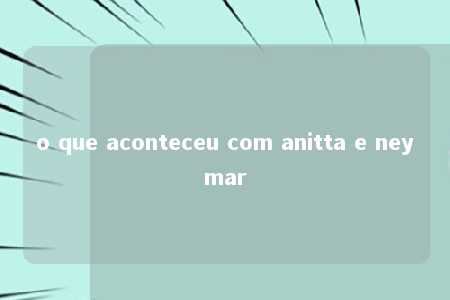 o que aconteceu com anitta e neymar