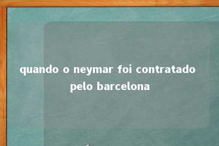 quando o neymar foi contratado pelo barcelona