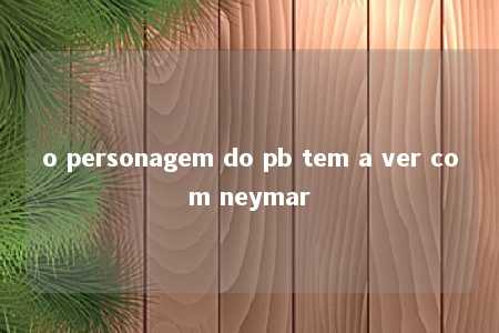 o personagem do pb tem a ver com neymar