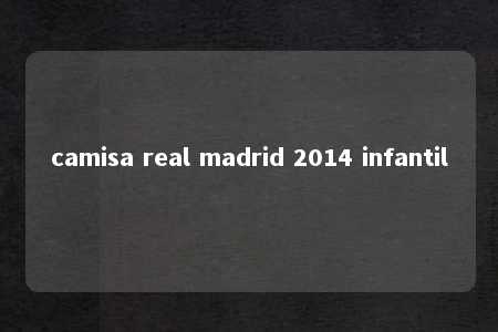 camisa real madrid 2014 infantil