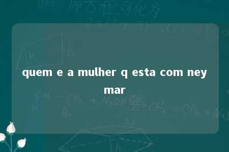 quem e a mulher q esta com neymar