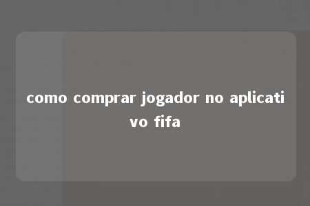 como comprar jogador no aplicativo fifa