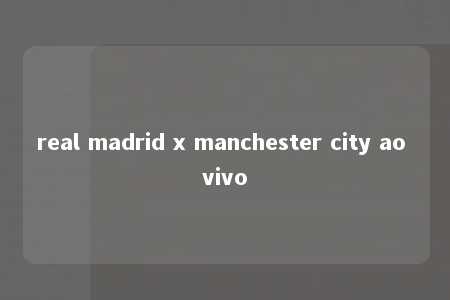 real madrid x manchester city ao vivo