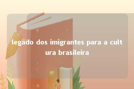 legado dos imigrantes para a cultura brasileira