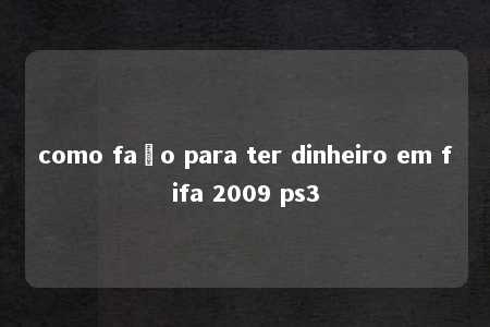 como faço para ter dinheiro em fifa 2009 ps3