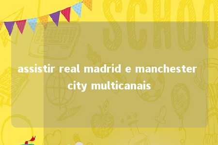 assistir real madrid e manchester city multicanais