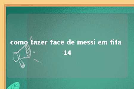 como fazer face de messi em fifa 14