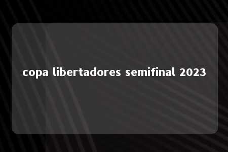 copa libertadores semifinal 2023