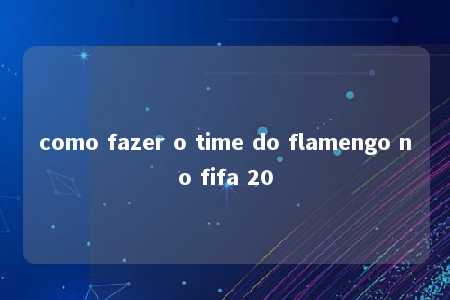 como fazer o time do flamengo no fifa 20