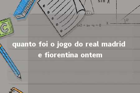 quanto foi o jogo do real madrid e fiorentina ontem