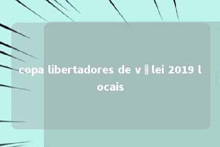 copa libertadores de vôlei 2019 locais