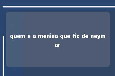 quem e a menina que fiz de neymar