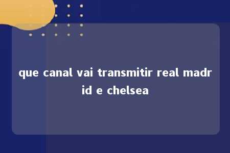 que canal vai transmitir real madrid e chelsea