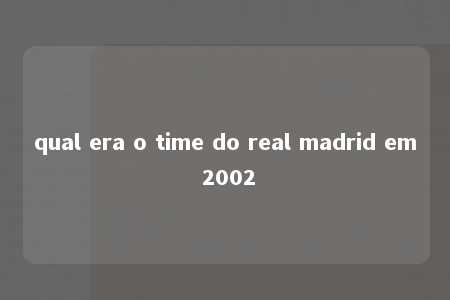 qual era o time do real madrid em 2002