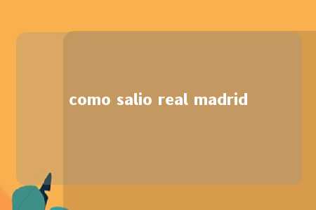 como salio real madrid