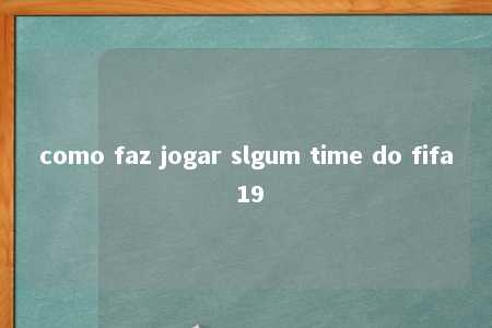 como faz jogar slgum time do fifa 19