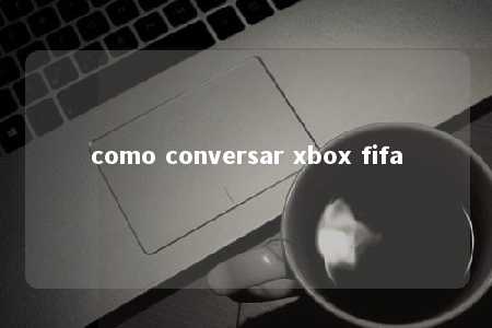 como conversar xbox fifa