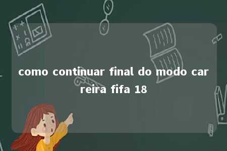 como continuar final do modo carreira fifa 18