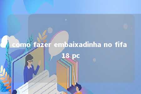 como fazer embaixadinha no fifa 18 pc