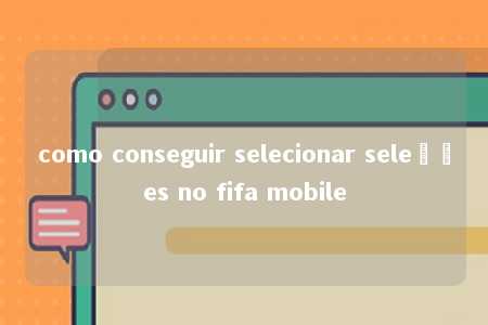 como conseguir selecionar seleções no fifa mobile