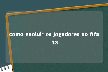 como evoluir os jogadores no fifa 13