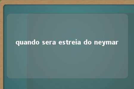 quando sera estreia do neymar