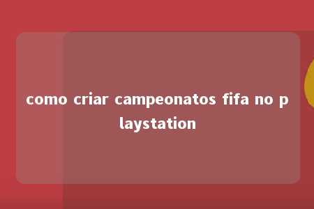 como criar campeonatos fifa no playstation