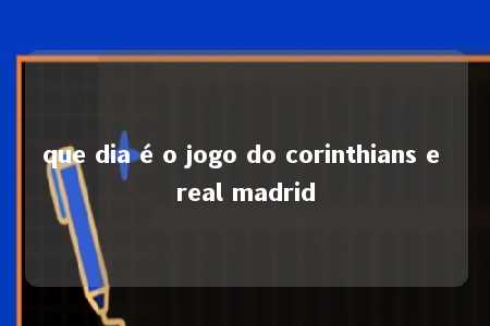 que dia é o jogo do corinthians e real madrid