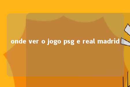 onde ver o jogo psg e real madrid