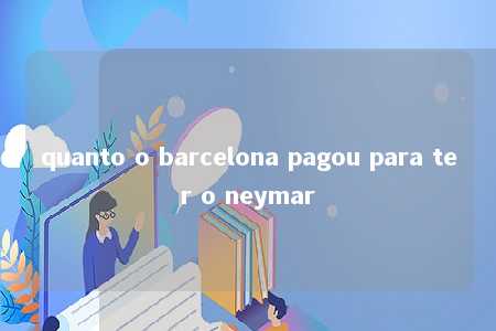 quanto o barcelona pagou para ter o neymar