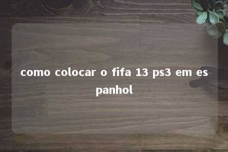 como colocar o fifa 13 ps3 em espanhol