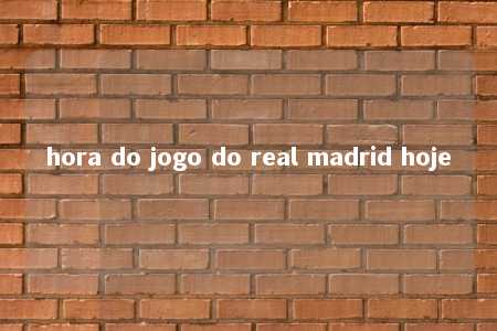 hora do jogo do real madrid hoje