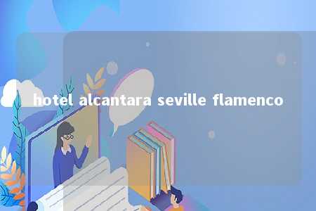 hotel alcantara seville flamenco