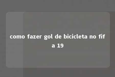 como fazer gol de bicicleta no fifa 19