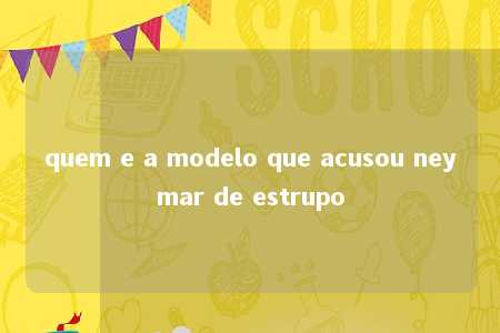 quem e a modelo que acusou neymar de estrupo