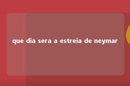 que dia sera a estreia de neymar